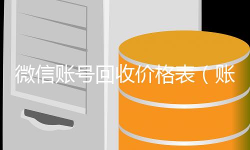 微信账号回收24小时收vx秒结价格表（账号回收价格表）